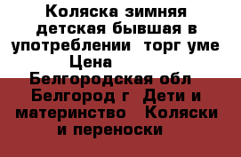 Коляска зимняя детская бывшая в употреблении ,торг уме › Цена ­ 1 500 - Белгородская обл., Белгород г. Дети и материнство » Коляски и переноски   